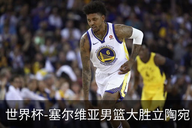 世界杯-塞尔维亚男篮大胜立陶宛 率先晋级四强