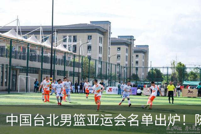 中国台北男篮亚运会名单出炉！陈盈骏林庭谦领衔，刘铮回归，中国男篮拦路虎？