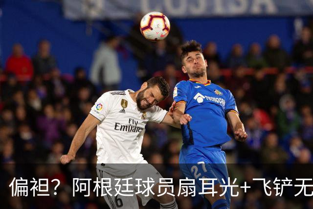偏袒？阿根廷球员扇耳光+飞铲无牌 罗梅罗疑似连场逃黄