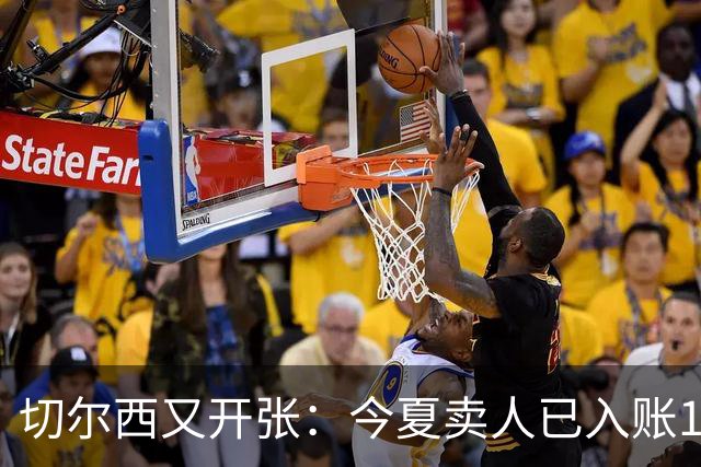 切尔西又开张：今夏卖人已入账1.2亿，有望再破3亿大关