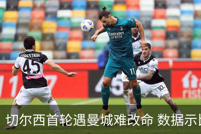 切尔西首轮遇曼城难改命 数据示比分1-2最可能