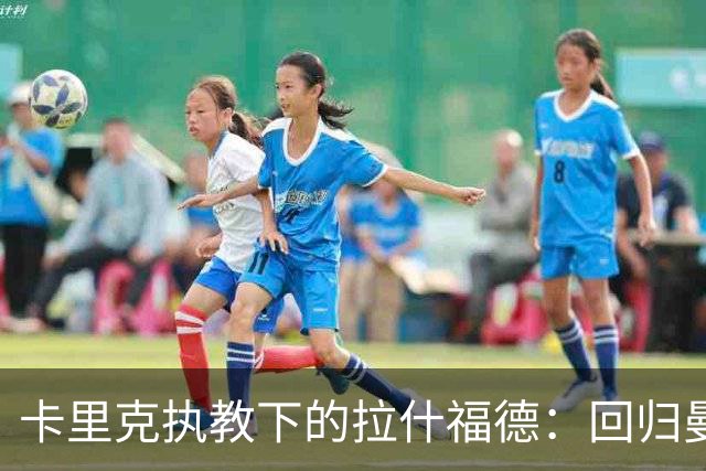 卡里克执教下的拉什福德：回归曼联的现状与可能性