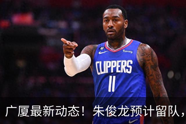 广厦最新动态！朱俊龙预计留队，主力阵容或将保留，胡金秋成最大悬念