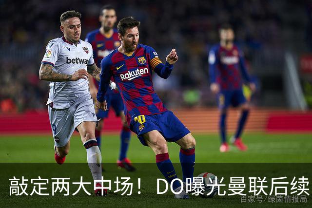 敲定两大中场！DO曝光曼联后续引援计划，6000万求购边卫暗藏变数