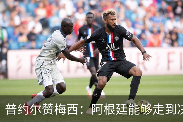 普约尔赞梅西：阿根廷能够走到决赛，都要归功于他