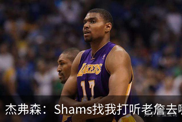杰弗森：Shams找我打听老詹去哪 还以为他无所不知 但我也不知道