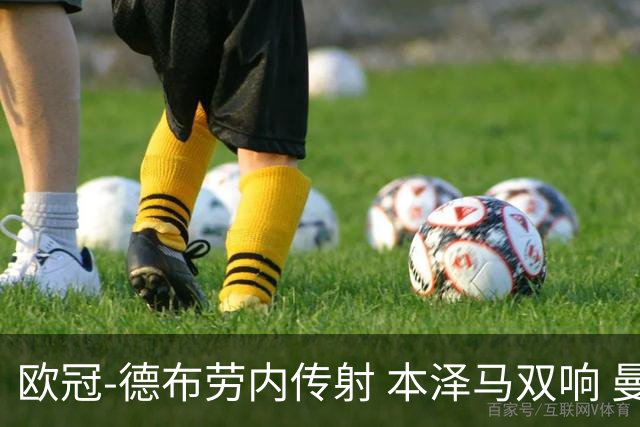 欧冠-德布劳内传射 本泽马双响 曼城4-3力擒皇马
