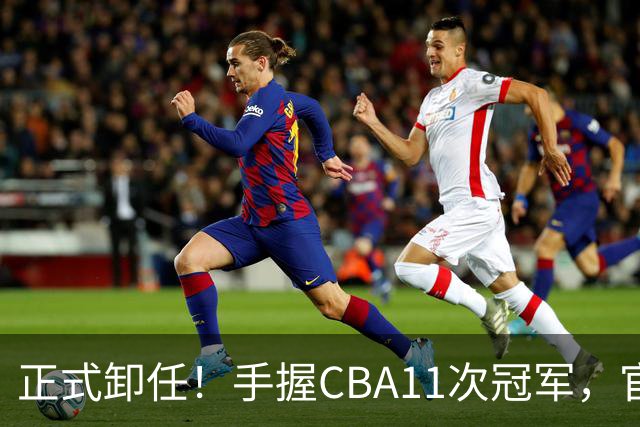 正式卸任！手握CBA11次冠军，官宣新职务，杜锋开启人生新篇章