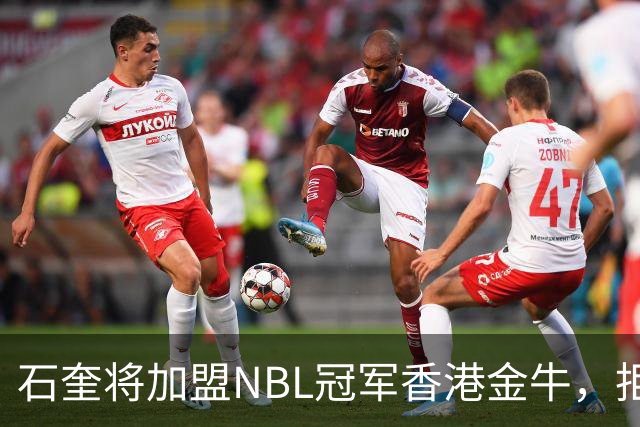 石奎将加盟NBL冠军香港金牛，拒绝选秀大会另辟蹊径冲击CBA