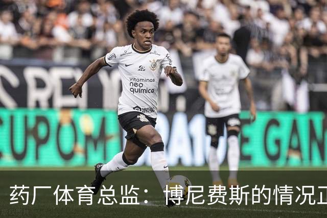 药厂体育总监：博尼费斯的情况正在变得更好，很认可他的态度