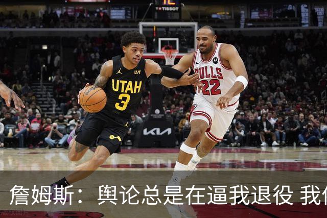 詹姆斯：舆论总是在逼我退役 我依然热爱比赛&为何不能继续打球？