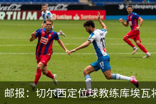 邮报：切尔西定位球教练库埃瓦将转幕后，侧重于分析岗位