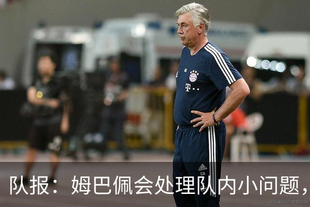 队报：姆巴佩会处理队内小问题，队友常在他或登贝莱房间观影看球