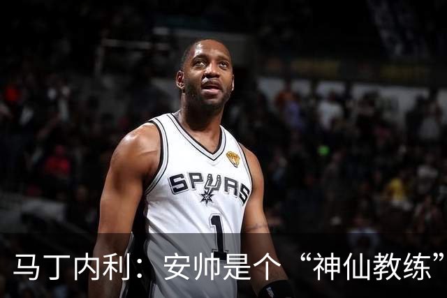马丁内利：安帅是个“神仙教练”，他的冷静给了我们极大的信心