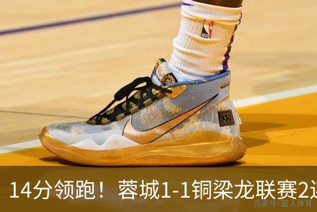 14分领跑！蓉城1-1铜梁龙联赛2连平 费利佩破门+中框迪马塔救主