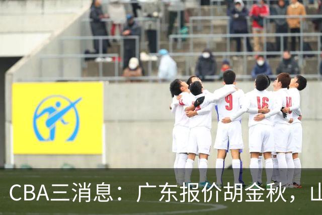 CBA三消息：广东报价胡金秋，山西求购朱俊龙，上海扬眉吐气